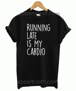 Running Late Is My Cardio Unisex Tshirt