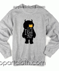 I'll Eat You Up I Love You So Sweatshirt