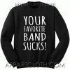 Your favorite band suck Sweatshirt