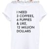 I Need 3 Coffees, 6 Puppies & Like, 12 Million T Shirt Size S,M,L,XL,2XL