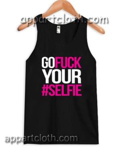 Go Fuck Your #Selfie Adult tank top men and women