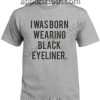 I WAS BORN WEARING BLACK EYELINER T Shirt – Adult Unisex Size S-2XL