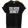 Uh Huh Honey T Shirt – Adult Unisex Size S-2XL