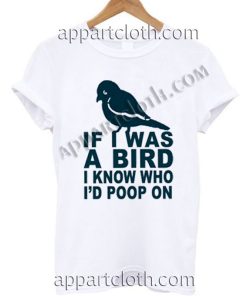 If I Was A Bird I Know Who I'd Poop On Funny Shirts