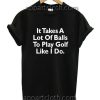 It Takes A Lot Of Balls Funny Shirts