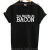 You Had Me At Bacon Funny Shirts