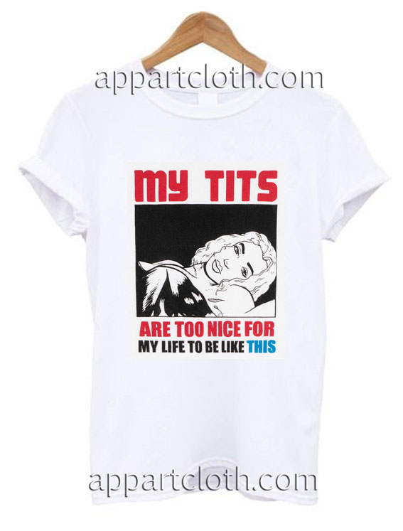 My Tits Are Too Nice For My Life To Be Like This Funny Shirts