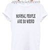 Normal People are so weird Funny Shirts