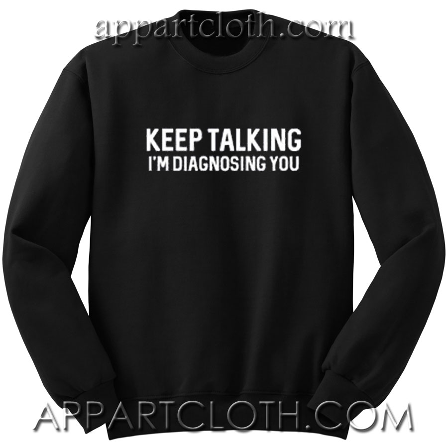 Keep Talking I'm Diagnosing Unisex Sweatshirts