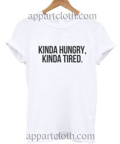 Kinda hungry kinda tired Funny Shirts