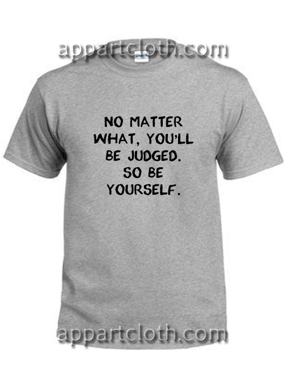 No Matter What You’ll Be Judged Funny Shirts