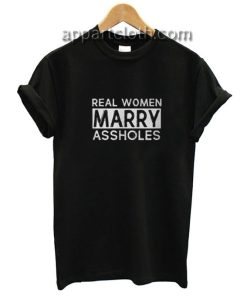 Real women marry assholes Funny Shirts