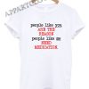 People Like You Are The Reason Funny Shirts