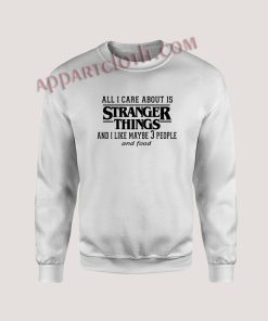 All I care About Is Stranger Things Unisex Sweatshirts