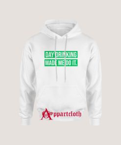 Day Drinking Made Me Do It Hoodies