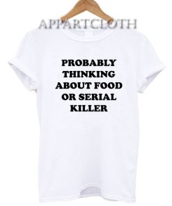 PROBABLY THINKING ABOUT FOOD OR SERIAL KILLER T-Shirt