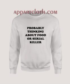 PROBABLY THINKING ABOUT FOOD OR SERIAL KILLER Sweatshirt