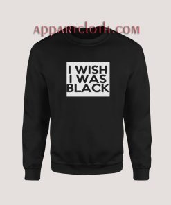 I Wish I Was Black Sweatshirt for Women's or Men's