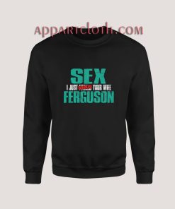 Sex Ferguson – I Just Booked Your Wife Sweatshirt for Unisex