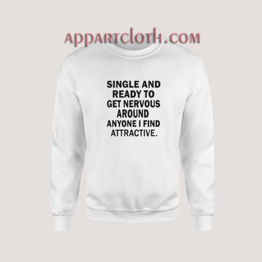 Single And Ready To Get Nervous Around Anyone Sweatshirt for Women's or Men's