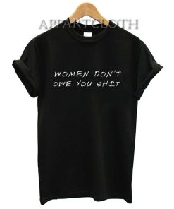 Women don't owe you shit T-Shirt for Unisex
