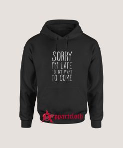 Sorry I’m Late I Didn’t Want To Come Hoodie