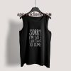 Sorry I’m Late I Didn’t Want To Come Tank Top