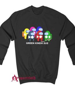 Green Kinda Sus Among Us Sweatshirt