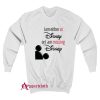 I’m either at Disney or I’m missing Disney Sweatshirt