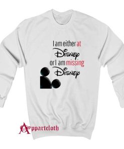 I’m either at Disney or I’m missing Disney Sweatshirt