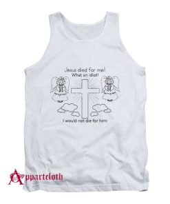 Jesus Died For Me What An Idiot Tank Top