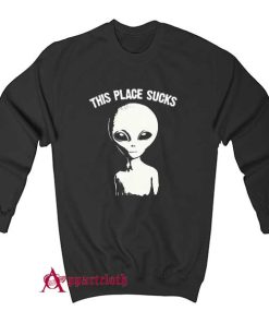 This Place Sucks Alien Sweatshirt