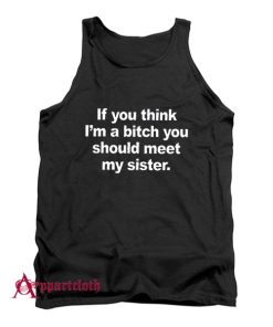 If You Think I’m A Bitch You Should Meet My Sister Tank Top