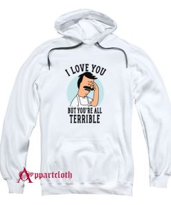 Hot Bob’s Burgers I Love You But You’re All Terrible Hoodie