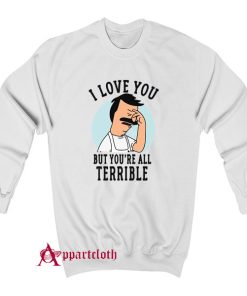Hot Bob’s Burgers I Love You But You’re All Terrible Sweatshirt