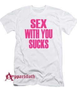 Sex With You Sucks T-Shirt