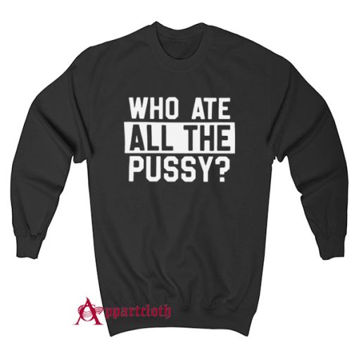 Who Ate All Pussy Sweatshirt