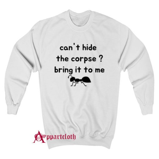 Cant Hide The Corpse Bring It To Me Sweatshirt