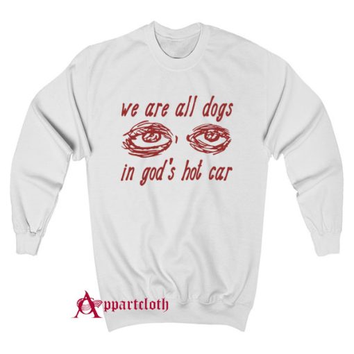 We Are All Dogs In God’s Hot Car Sweatshirt