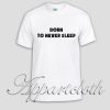 Born To Never Sleep Unisex Tshirt