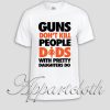 Guns don't Kill people. Dad's With Pretty Daughters do Unisex Tshirt