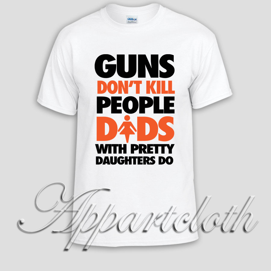Guns don't Kill people. Dad's With Pretty Daughters do Unisex Tshirt
