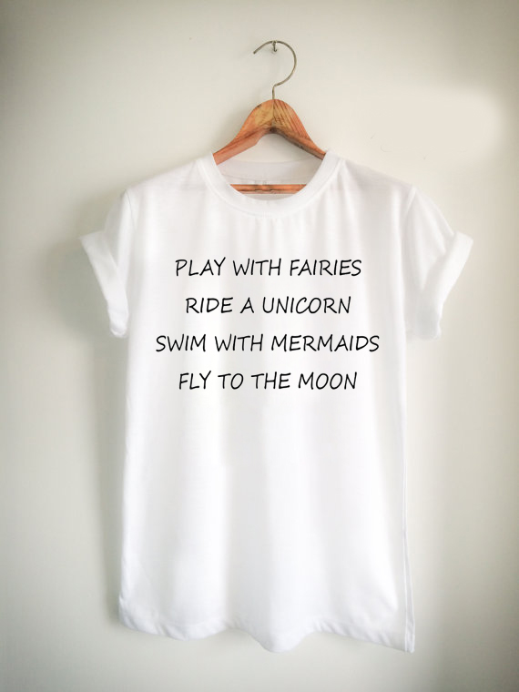 Play With Fairies Ride A Unicorn Swim With Mermaids Fly To The Moon Unisex Tshirt