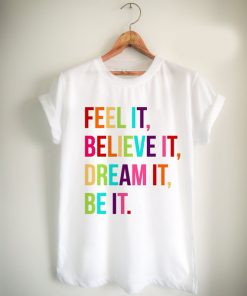 feel it believe it dream it be it Unisex Tshirt