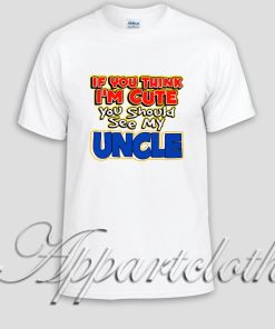 if you think im cute you should see my uncle Unisex Tshirt