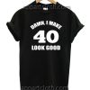 Damn I Make 40 Look Good Unisex Tshirt