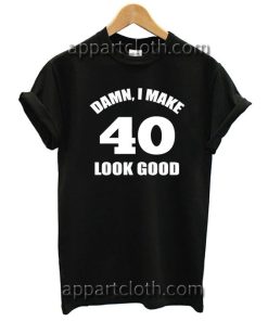 Damn I Make 40 Look Good Unisex Tshirt