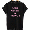 Don't Worry Beyonce Unisex Tshirt