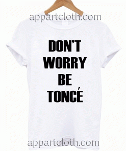 Don't Worry Beyonce 2 Unisex Tshirt