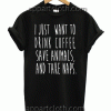 I Just Want to Drink Coffee Save Animals and Take Naps Unisex Tshirt